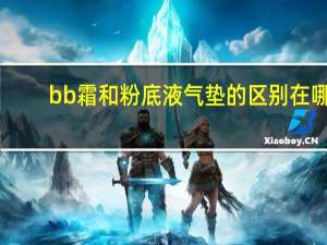 bb霜和粉底液气垫的区别在哪