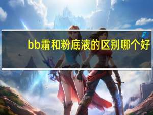 bb霜和粉底液的区别哪个好