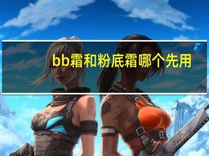 bb霜和粉底霜哪个先用