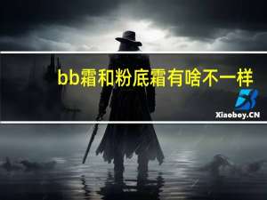 bb霜和粉底霜有啥不一样