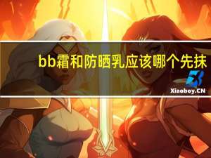 bb霜和防晒乳应该哪个先抹