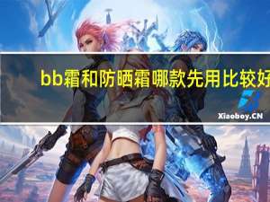 bb霜和防晒霜哪款先用比较好
