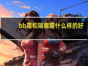 bb霜和隔离霜什么样的好