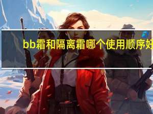 bb霜和隔离霜哪个使用顺序好