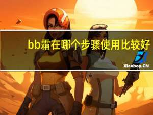 bb霜在哪个步骤使用比较好