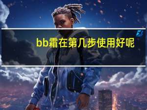 bb霜在第几步使用好呢