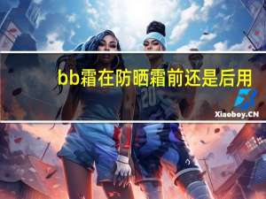 bb霜在防晒霜前还是后用
