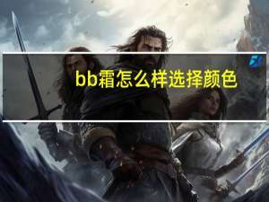 bb霜怎么样选择颜色
