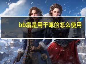 bb霜是用干嘛的怎么使用