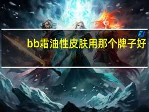 bb霜油性皮肤用那个牌子好