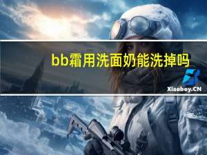 bb霜用洗面奶能洗掉吗