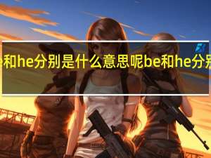 be和he分别是什么意思呢 be和he分别是什么