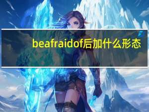 be afraid of后加什么形态