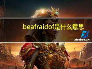 be afraid of是什么意思（be afraid of）