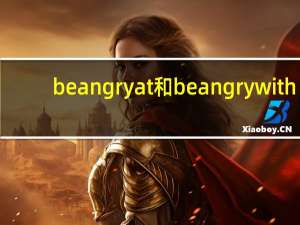 be angry at和be angry with（be angry at和with）