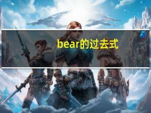 bear的过去式,过去分词（bear过去式过去分词）