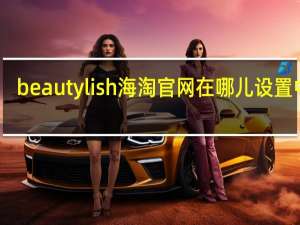 beautylish海淘官网在哪儿设置中文（beautylish海淘）