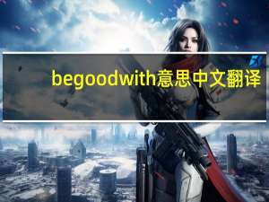 begoodwith意思中文翻译（be good with的意思）