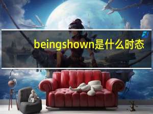 beingshown是什么时态