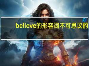 believe的形容词不可思议的
