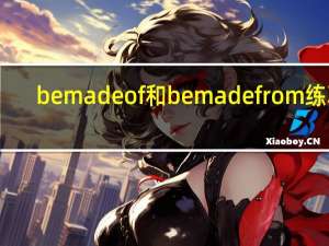 be made of和be made from练习（be made of和be made from的区别）