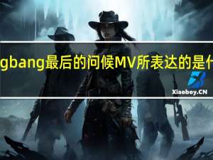 bigbang最后的问候MV所表达的是什么意思