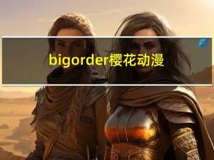 big order樱花动漫（big order）