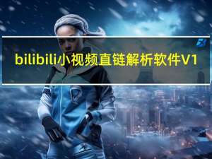 bilibili小视频直链解析软件 V1.0 绿色版（bilibili小视频直链解析软件 V1.0 绿色版功能简介）