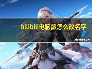 bilibili电脑版怎么改名字（bilibili电脑版客户端）