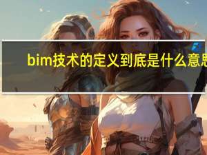 bim技术的定义到底是什么意思
