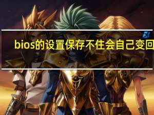 bios的设置保存不住会自己变回去（bios的设置）