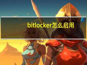 bitlocker怎么启用（启用bitlocker是什么意思）