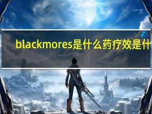 blackmores是什么药疗效是什么（BLACKMORES是什么药）