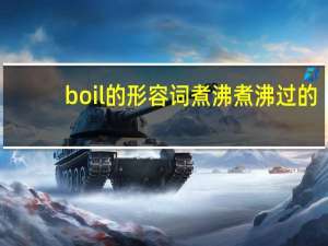 boil的形容词煮沸煮沸过的