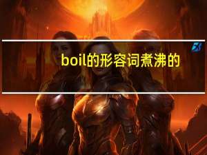 boil的形容词煮沸的