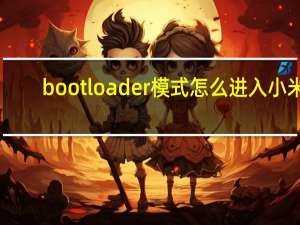 bootloader模式怎么进入小米（bootloader模式怎么进入）