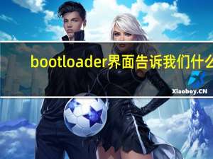 bootloader 界面告诉我们什么（bootloader界面）