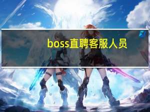 boss直聘客服人员（boss直聘客服人工电话）