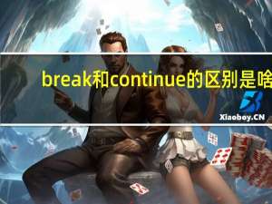 break和continue的区别是啥（break和continue的区别）