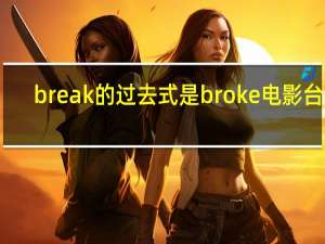 break的过去式是broke电影台词（break的过去式）