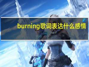 burning歌词表达什么感情（burning歌词）