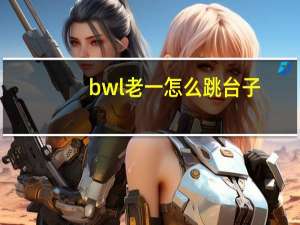bwl老一怎么跳台子（bwl跳台子）
