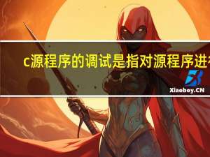 c源程序的调试是指对源程序进行