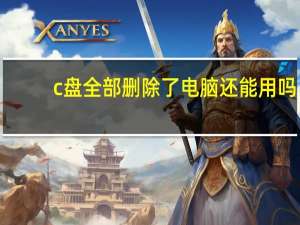 c盘全部删除了电脑还能用吗
