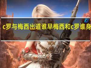 c罗与梅西出道谁早 梅西和c罗谁身价高