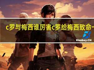 c罗与梅西谁厉害 c罗给梅西致命一击