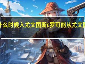 c罗什么时候入尤文图斯 c罗可能从尤文图斯转会吗