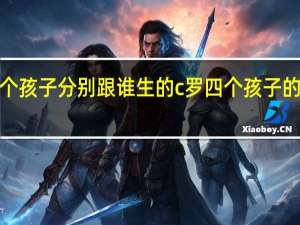 c罗几个孩子分别跟谁生的 c罗四个孩子的生母都是谁