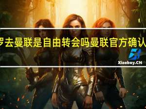 c罗去曼联是自由转会吗 曼联官方确认c罗转会