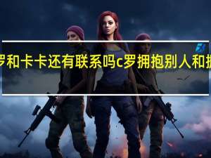 c罗和卡卡还有联系吗 c罗拥抱别人和拥抱卡卡